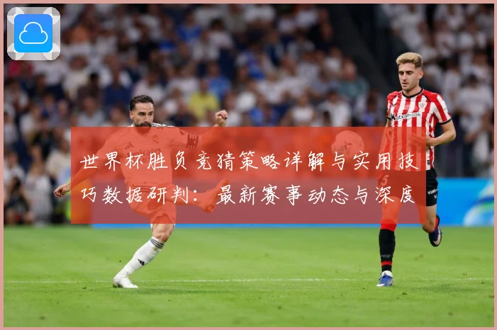 世界杯胜负竞猜策略详解与实用技巧数据研判：最新赛事动态与深度分析
