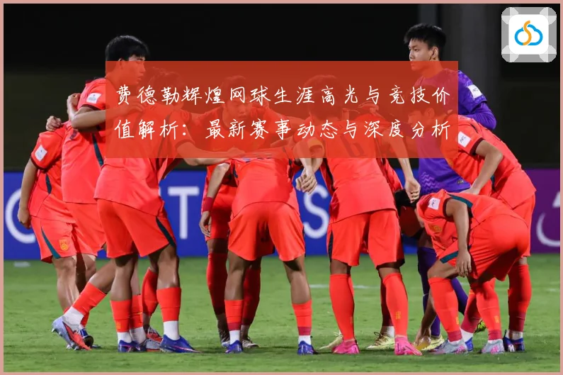 费德勒辉煌网球生涯高光与竞技价值解析：最新赛事动态与深度分析
