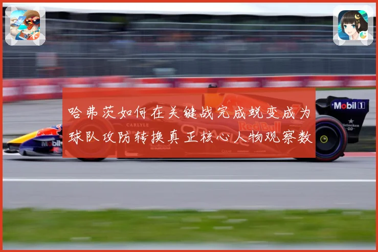 哈弗茨如何在关键战完成蜕变成为球队攻防转换真正核心人物观察数据研判：最新赛事动态与深度分析