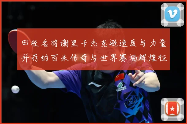 田径名将谢里卡杰克逊速度与力量并存的百米传奇与世界赛场辉煌征程解析：最新赛事动态与深度分析
