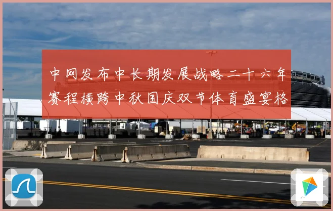 中网发布中长期发展战略二十六年赛程横跨中秋国庆双节体育盛宴格赛场观察：最新赛事动态与深度分析