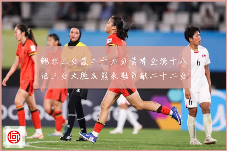 鲍尔三分轰二十九分黄蜂全场十八记三分大胜灰熊米勒贡献二十二分成长观察：最新赛事动态与深度分析