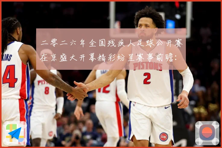 二零二六年全国残疾人足球公开赛在京盛大开幕精彩纷呈赛事前瞻：最新赛事动态与深度分析