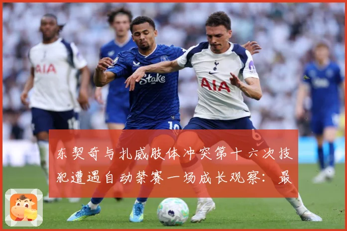 东契奇与扎威肢体冲突第十六次技犯遭遇自动禁赛一场成长观察：最新赛事动态与深度分析