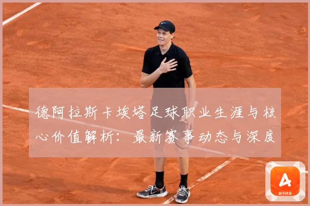 德阿拉斯卡埃塔足球职业生涯与核心价值解析：最新赛事动态与深度分析