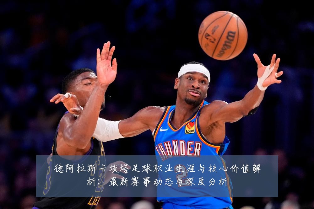 德阿拉斯卡埃塔足球职业生涯与核心价值解析：最新赛事动态与深度分析