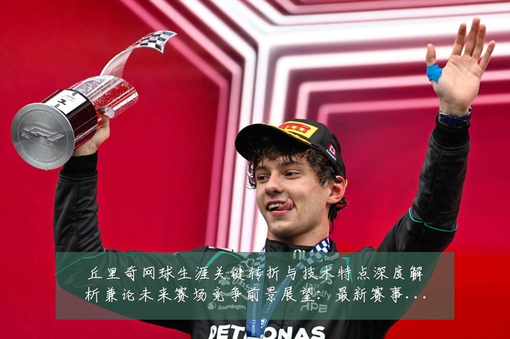 丘里奇网球生涯关键转折与技术特点深度解析兼论未来赛场竞争前景展望:最新赛事动态与深度分析