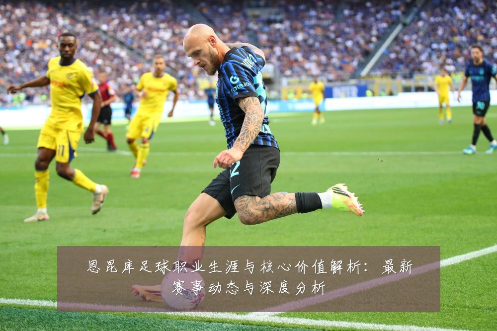 恩昆库足球职业生涯与核心价值解析:最新赛事动态与深度分析