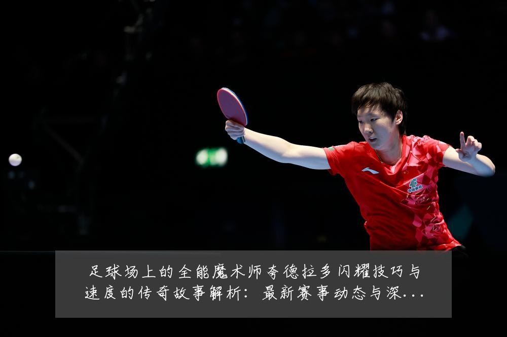 足球场上的全能魔术师夸德拉多闪耀技巧与速度的传奇故事解析：最新赛事动态与深度分析