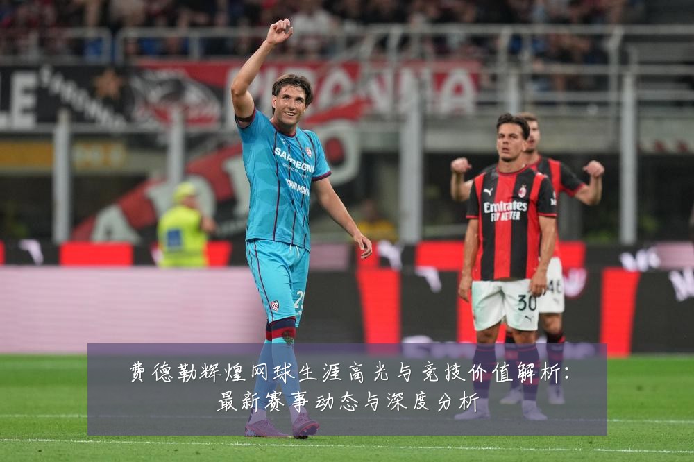 费德勒辉煌网球生涯高光与竞技价值解析:最新赛事动态与深度分析