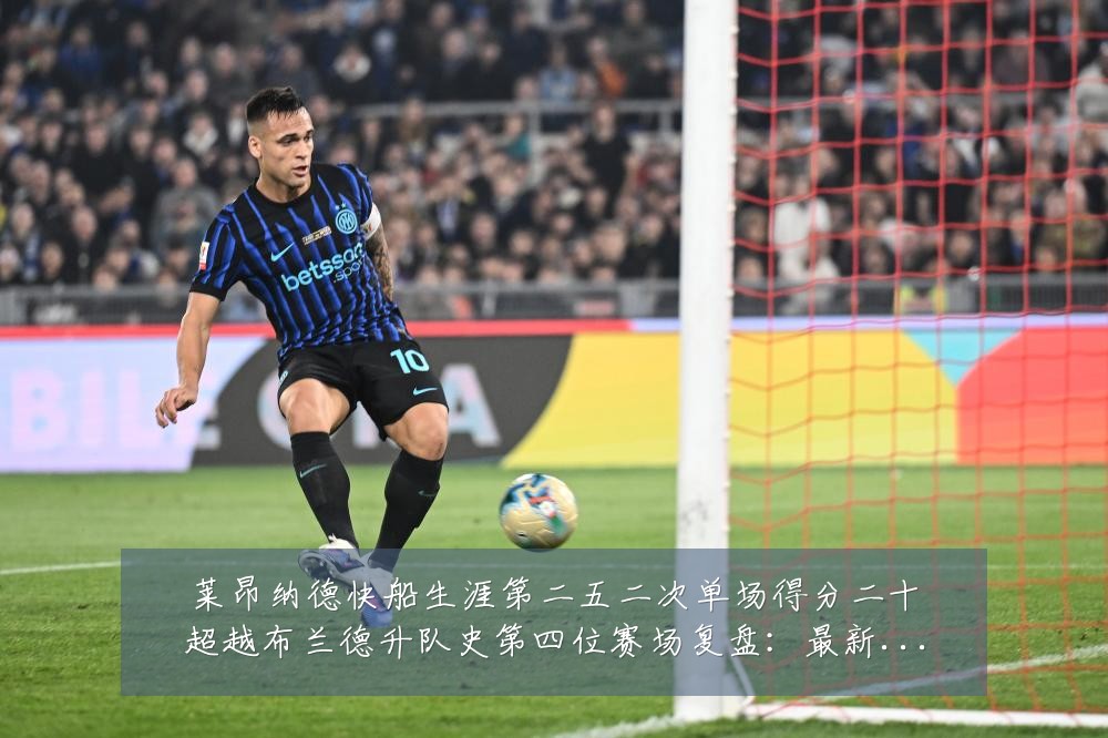 莱昂纳德快船生涯第二五二次单场得分二十超越布兰德升队史第四位赛场复盘：最新赛事动态与深度分析