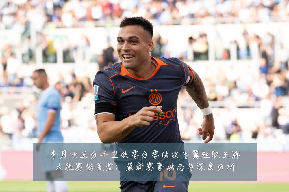 李月汝五分半空砍零分零助攻飞翼轻取王牌大胜赛场复盘:最新赛事动态与深度分析