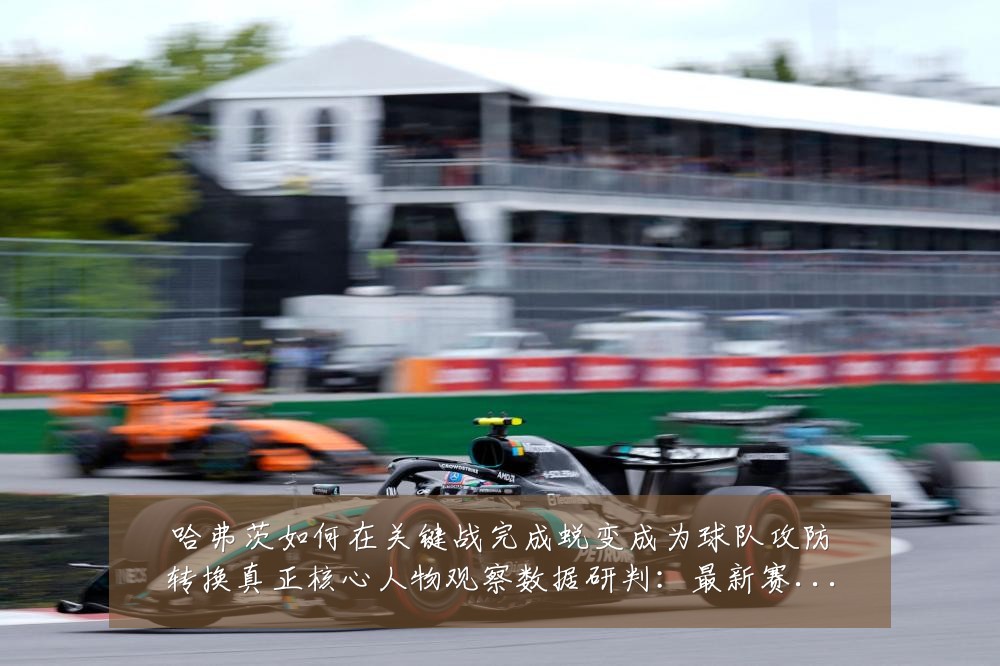 哈弗茨如何在关键战完成蜕变成为球队攻防转换真正核心人物观察数据研判:最新赛事动态与深度分析